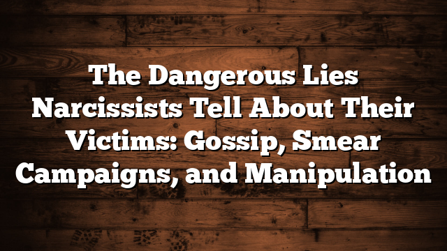 The Dangerous Lies Narcissists Tell About Their Victims: Gossip, Smear Campaigns, and Manipulation