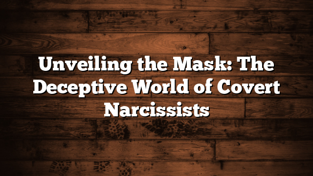 Unveiling the Mask: The Deceptive World of Covert Narcissists
