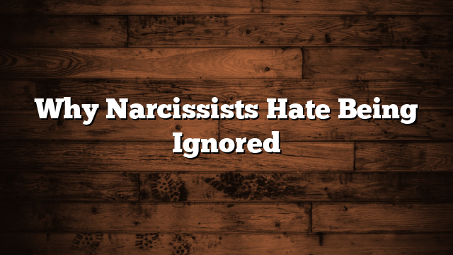 Why Narcissists Hate Being Ignored