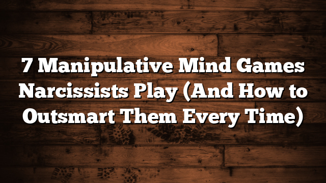 7 Manipulative Mind Games Narcissists Play (And How to Outsmart Them Every Time)