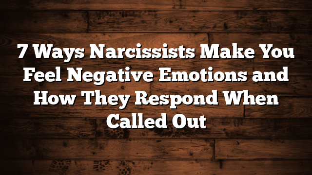 7 Ways Narcissists Make You Feel Negative Emotions and How They Respond When Called Out