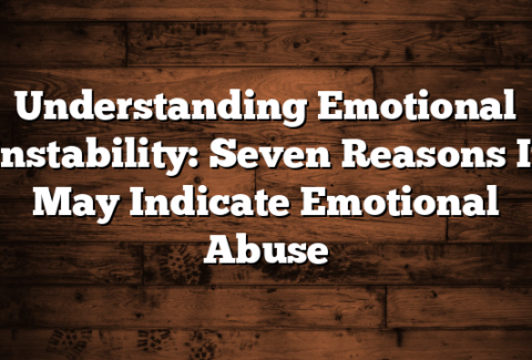 Understanding Emotional Instability: Seven Reasons It May Indicate Emotional Abuse