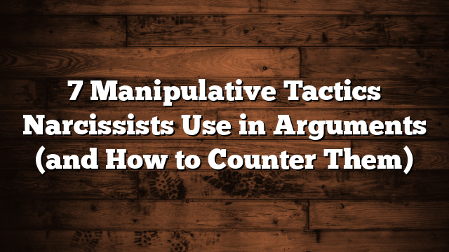 7 Manipulative Tactics Narcissists Use in Arguments (and How to Counter Them)