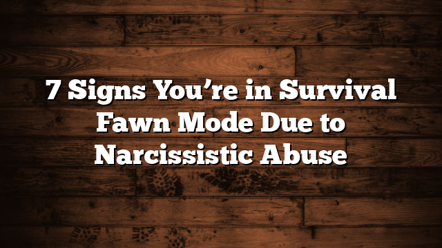 7 Signs You’re in Survival Fawn Mode Due to Narcissistic Abuse