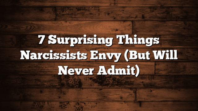 7 Surprising Things Narcissists Envy (But Will Never Admit)