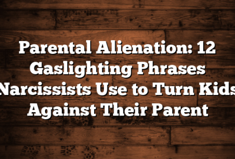 Parental Alienation: 12 Gaslighting Phrases Narcissists Use to Turn Kids Against Their Parent