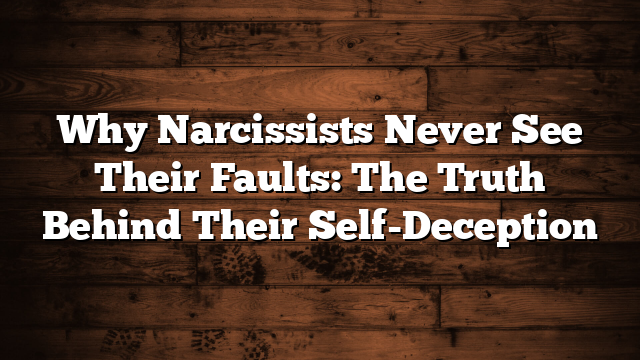 Why Narcissists Never See Their Faults: The Truth Behind Their Self-Deception