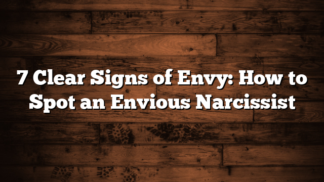 7 Clear Signs of Envy: How to Spot an Envious Narcissist