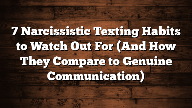 7 Narcissistic Texting Habits to Watch Out For (And How They Compare to Genuine Communication)