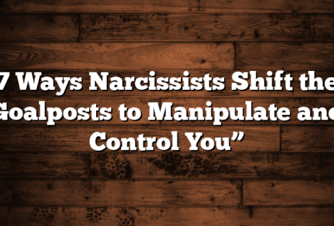 7 Ways Narcissists Shift the Goalposts to Manipulate and Control You”
