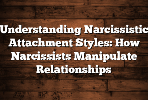 Understanding Narcissistic Attachment Styles: How Narcissists Manipulate Relationships