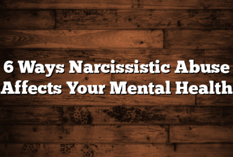 6 Ways Narcissistic Abuse Affects Your Mental Health