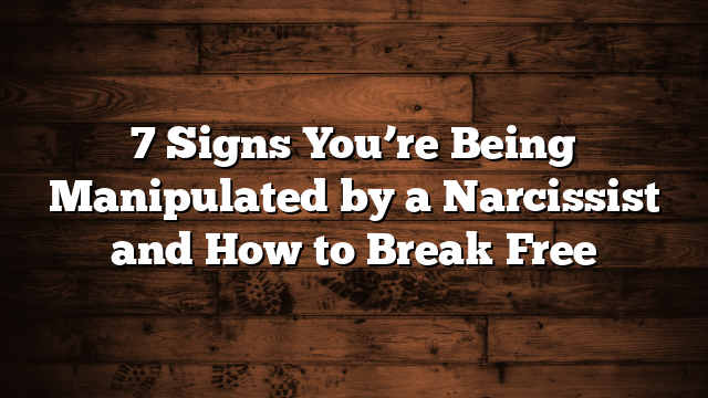 7 Signs You’re Being Manipulated by a Narcissist and How to Break Free