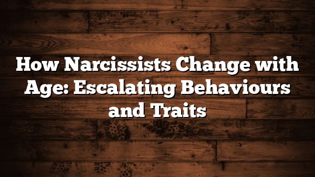 How Narcissists Change with Age: Escalating Behaviours and Traits