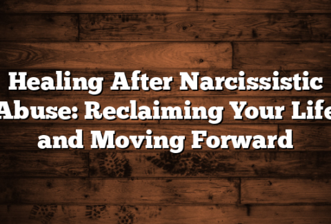 Healing After Narcissistic Abuse: Reclaiming Your Life and Moving Forward