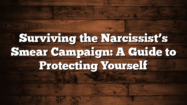 Surviving the Narcissist’s Smear Campaign: A Guide to Protecting Yourself