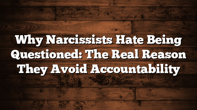 Why Narcissists Hate Being Questioned: The Real Reason They Avoid Accountability