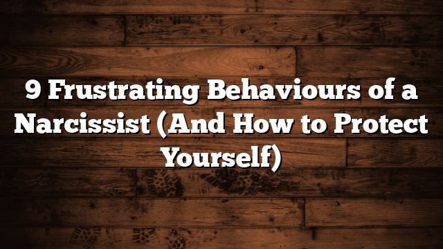 9 Frustrating Behaviours of a Narcissist (And How to Protect Yourself)