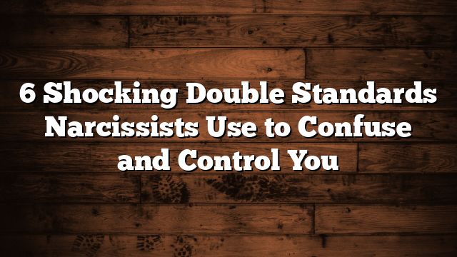 6 Shocking Double Standards Narcissists Use to Confuse and Control You