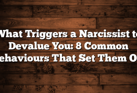 What Triggers a Narcissist to Devalue You: 8 Common Behaviours That Set Them Off