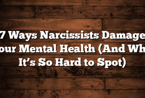7 Ways Narcissists Damage Your Mental Health (And Why It’s So Hard to Spot)