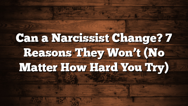 Can a Narcissist Change? 7 Reasons They Won’t (No Matter How Hard You Try)