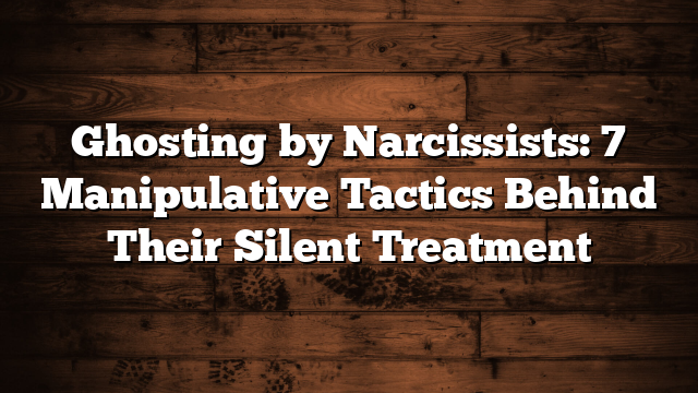 Ghosting by Narcissists: 7 Manipulative Tactics Behind Their Silent Treatment