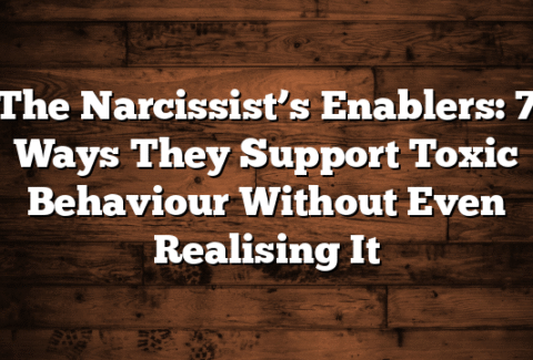 The Narcissist’s Enablers: 7 Ways They Support Toxic Behaviour Without Even Realising It