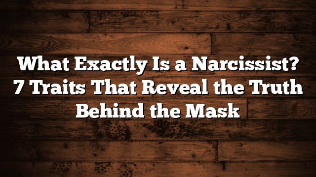 What Exactly Is a Narcissist? 7 Traits That Reveal the Truth Behind the Mask