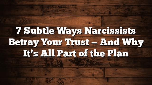 7 Subtle Ways Narcissists Betray Your Trust — And Why It’s All Part of the Plan
