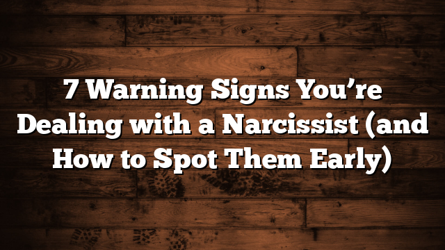 7 Warning Signs You’re Dealing with a Narcissist (and How to Spot Them Early)