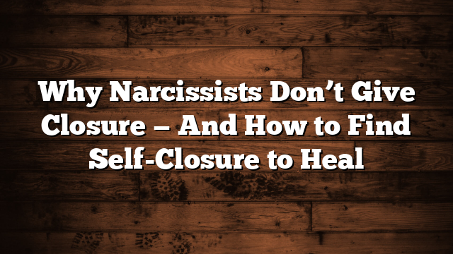 Why Narcissists Don’t Give Closure — And How to Find Self-Closure to Heal