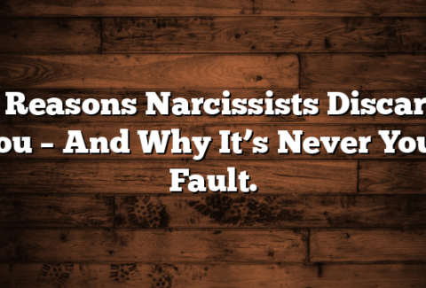 7 Reasons Narcissists Discard You – And Why It’s Never Your Fault.