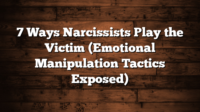 7 Ways Narcissists Play the Victim (Emotional Manipulation Tactics Exposed)