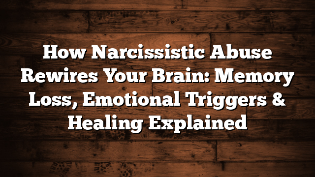 How Narcissistic Abuse Rewires Your Brain: Memory Loss, Emotional Triggers & Healing Explained