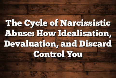 The Cycle of Narcissistic Abuse: How Idealisation, Devaluation, and Discard Control You