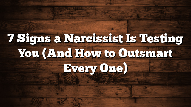 7 Signs a Narcissist Is Testing You (And How to Outsmart Every One)