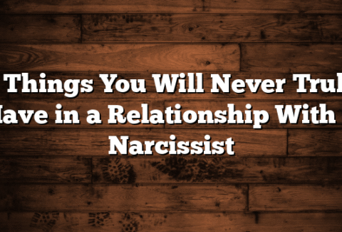 7 Things You Will Never Truly Have in a Relationship With a Narcissist