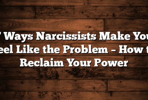 7 Ways Narcissists Make You Feel Like the Problem – How to Reclaim Your Power