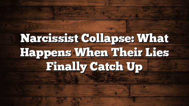 Narcissist Collapse: What Happens When Their Lies Finally Catch Up