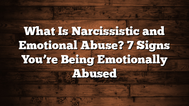 What Is Narcissistic and Emotional Abuse? 7 Signs You’re Being Emotionally Abused