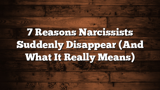 7 Reasons Narcissists Suddenly Disappear (And What It Really Means)
