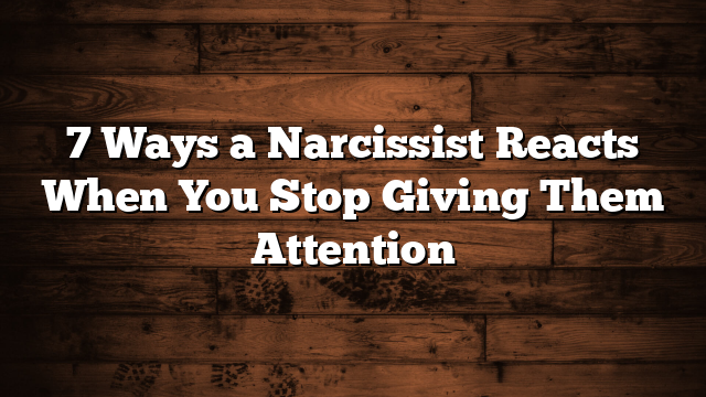 7 Ways a Narcissist Reacts When You Stop Giving Them Attention