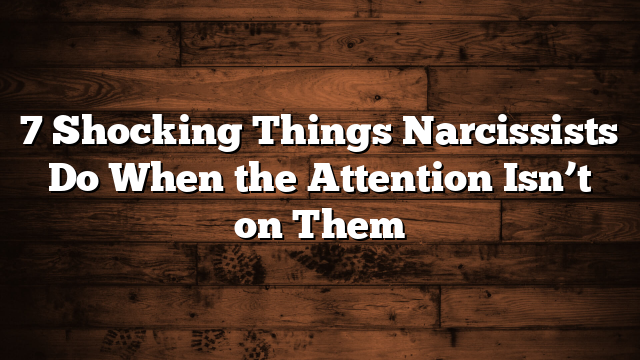 7 Shocking Things Narcissists Do When the Attention Isn’t on Them