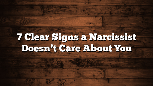 7 Clear Signs a Narcissist Doesn’t Care About You