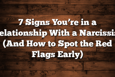 7 Signs You’re in a Relationship With a Narcissist (And How to Spot the Red Flags Early)
