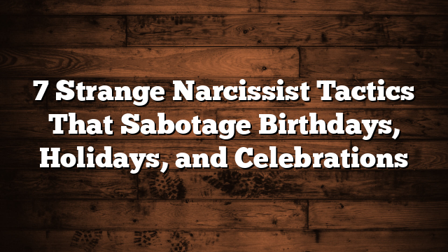 7 Strange Narcissist Tactics That Sabotage Birthdays, Holidays, and Celebrations