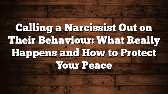 Calling a Narcissist Out on Their Behaviour: What Really Happens and How to Protect Your Peace