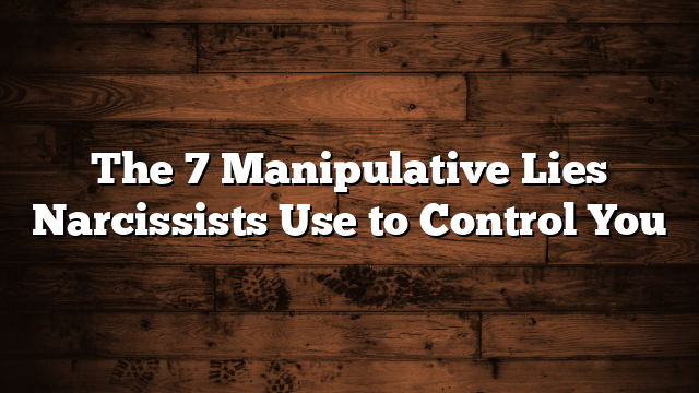 The 7 Manipulative Lies Narcissists Use to Control You