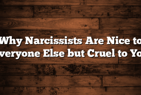 Why Narcissists Are Nice to Everyone Else but Cruel to You